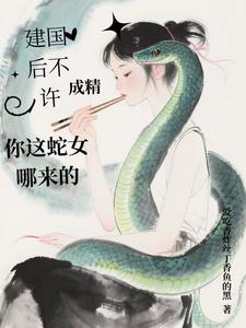 建国后不许成精，你这蛇女哪来的