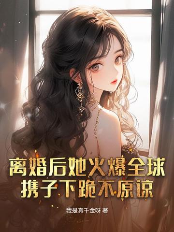 离婚后她火爆全球，携子下跪不原谅